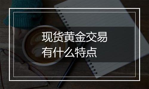 现货黄金交易有什么特点