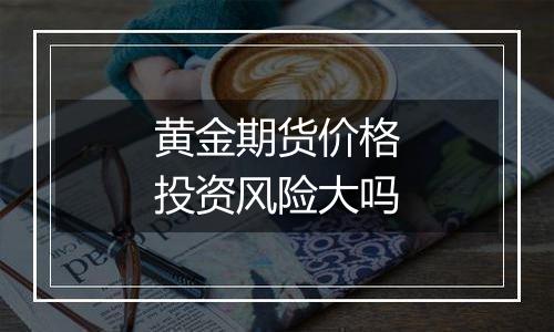 黄金期货价格投资风险大吗