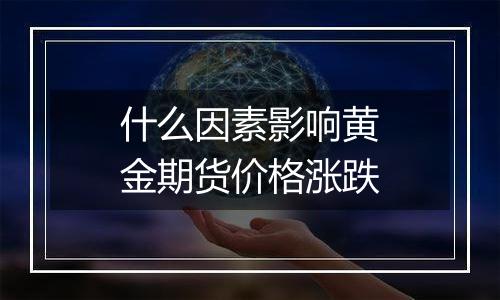 什么因素影响黄金期货价格涨跌