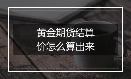 黄金期货结算价怎么算出来