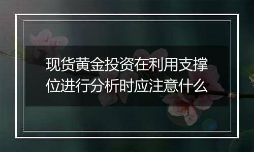 现货黄金投资在利用支撑位进行分析时应注意什么