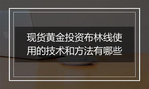 现货黄金投资布林线使用的技术和方法有哪些