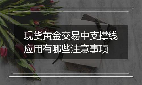 现货黄金交易中支撑线应用有哪些注意事项