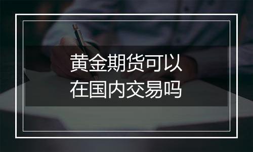 黄金期货可以在国内交易吗