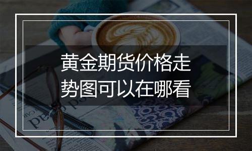 黄金期货价格走势图可以在哪看