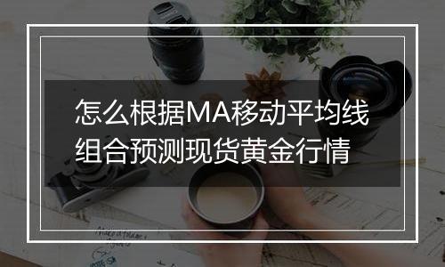 怎么根据MA移动平均线组合预测现货黄金行情