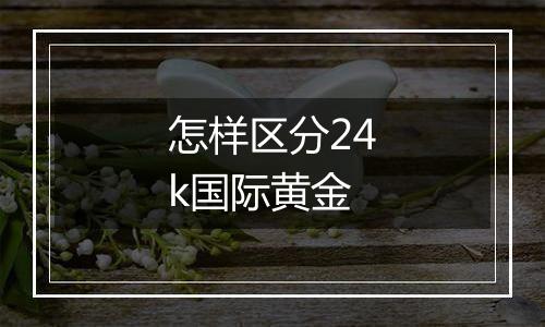 怎样区分24k国际黄金