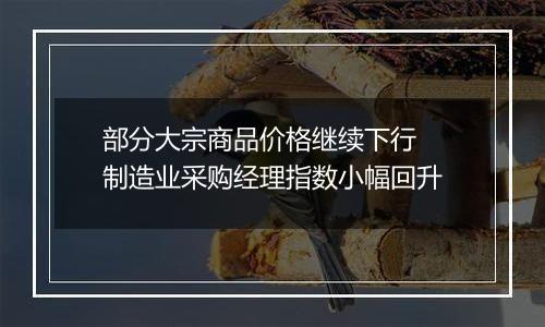 部分大宗商品价格继续下行 制造业采购经理指数小幅回升