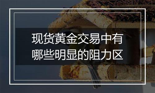 现货黄金交易中有哪些明显的阻力区