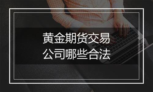 黄金期货交易公司哪些合法