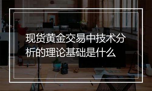 现货黄金交易中技术分析的理论基础是什么