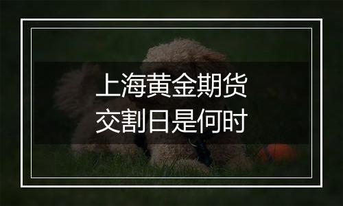 上海黄金期货交割日是何时