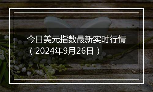 今日美元指数最新实时行情（2024年9月26日）