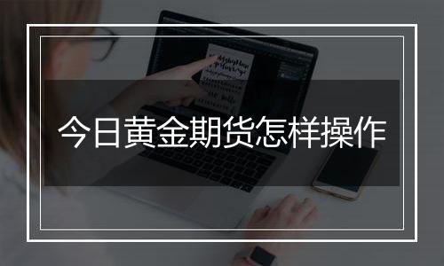 今日黄金期货怎样操作