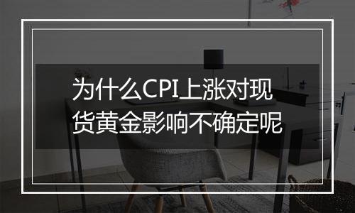 为什么CPI上涨对现货黄金影响不确定呢