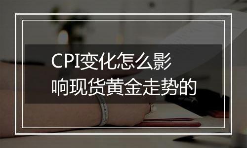 CPI变化怎么影响现货黄金走势的