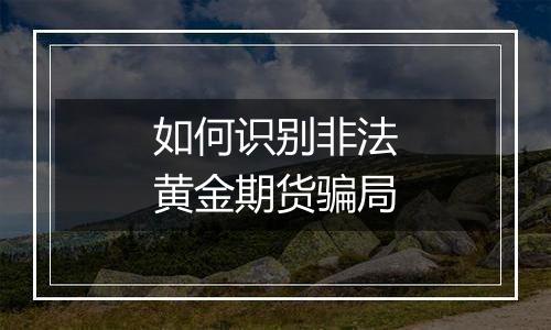 如何识别非法黄金期货骗局