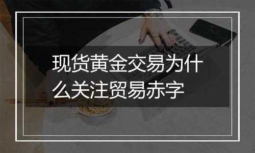 现货黄金交易为什么关注贸易赤字