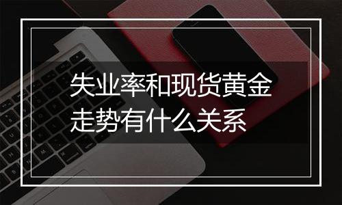 失业率和现货黄金走势有什么关系