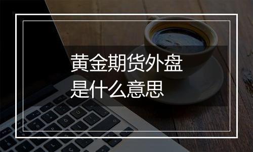 黄金期货外盘是什么意思