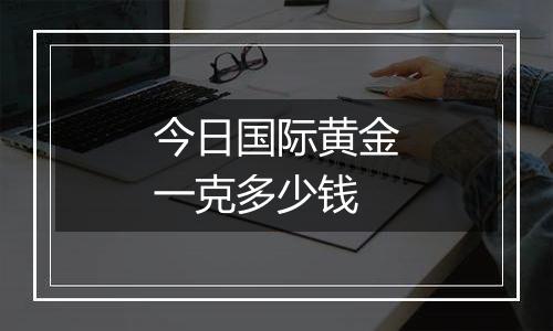 今日国际黄金一克多少钱