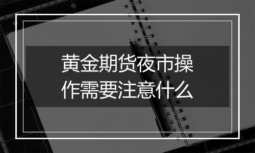 黄金期货夜市操作需要注意什么