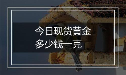 今日现货黄金多少钱一克