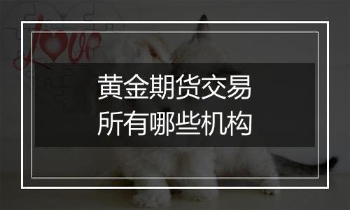 黄金期货交易所有哪些机构