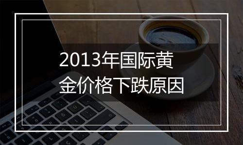 2013年国际黄金价格下跌原因