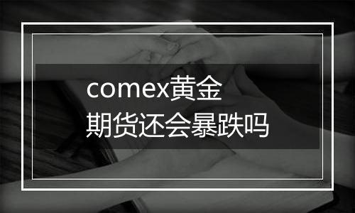 comex黄金期货还会暴跌吗