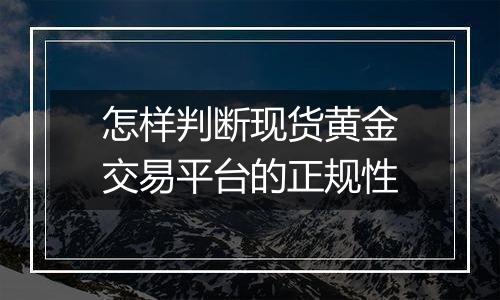 怎样判断现货黄金交易平台的正规性