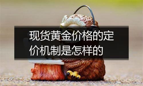 现货黄金价格的定价机制是怎样的