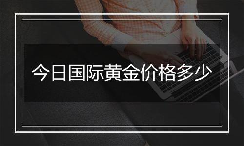 今日国际黄金价格多少