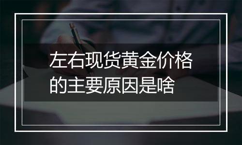 左右现货黄金价格的主要原因是啥