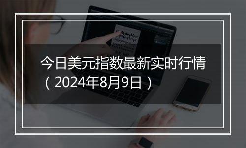 今日美元指数最新实时行情（2024年8月9日）