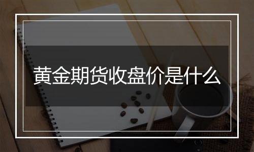 黄金期货收盘价是什么