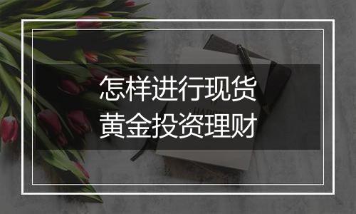 怎样进行现货黄金投资理财