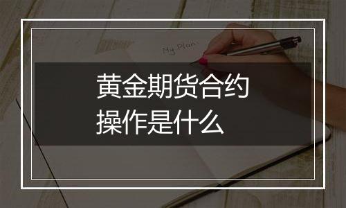 黄金期货合约操作是什么