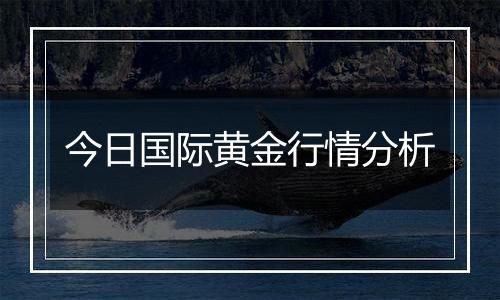 今日国际黄金行情分析