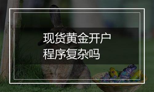 现货黄金开户程序复杂吗