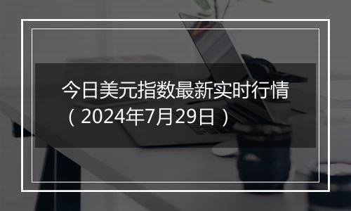 今日美元指数最新实时行情（2024年7月29日）