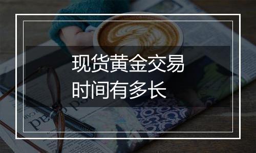 现货黄金交易时间有多长