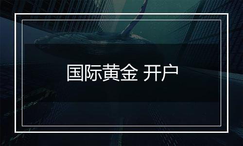 国际黄金 开户