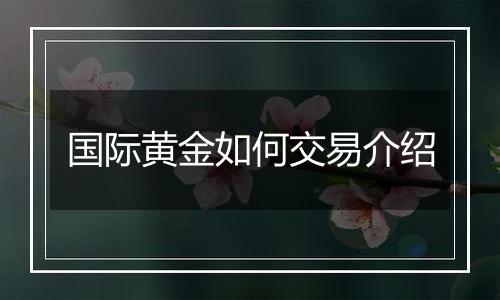 国际黄金如何交易介绍