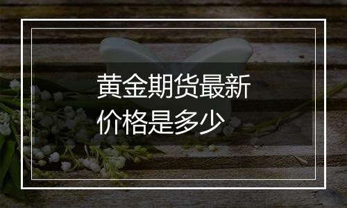 黄金期货最新价格是多少