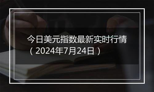 今日美元指数最新实时行情（2024年7月24日）