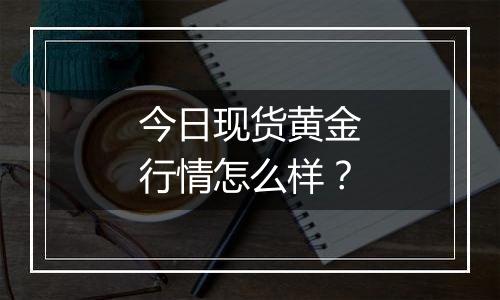 今日现货黄金行情怎么样？