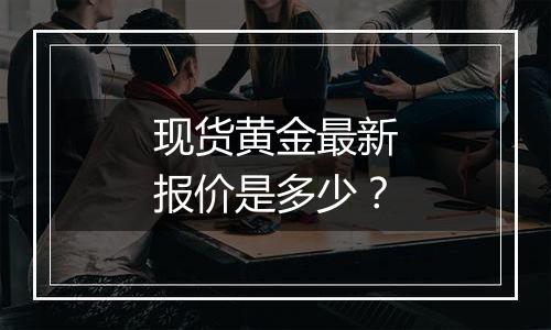 现货黄金最新报价是多少？