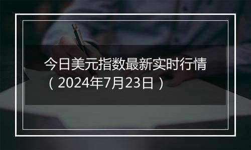 今日美元指数最新实时行情（2024年7月23日）