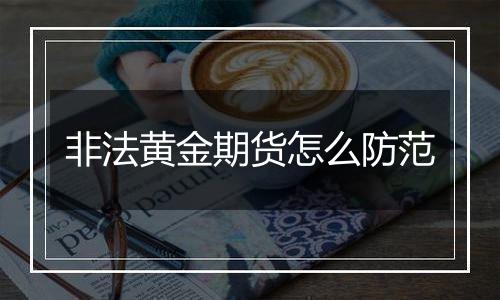 非法黄金期货怎么防范